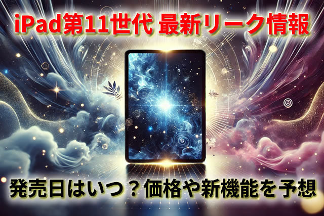 【iPad第11世代】最新リーク情報!発売日はいつ?価格や新機能を予想