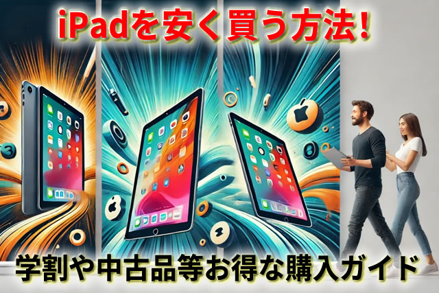 iPadを安く買う方法!学生割や中古はやめたほうがいい?お得な購入ガイド
