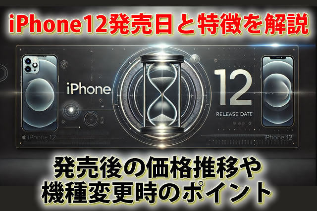 iPhone12発売日と特徴を徹底解説!発売後の価格推移や機種変更時のポイント