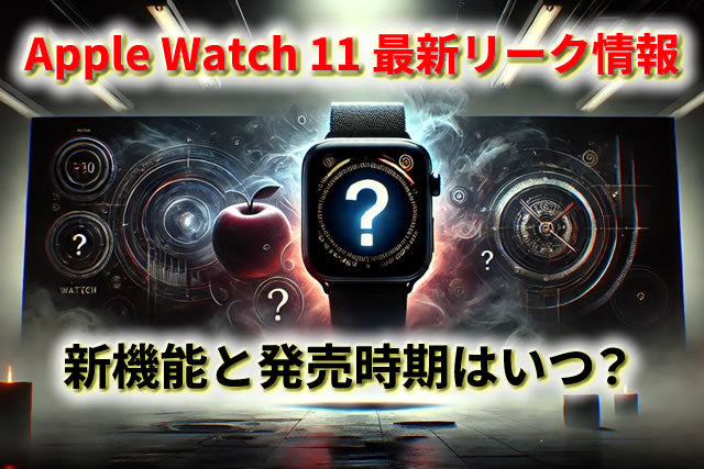 【予想＆リーク】Apple Watch 11最新バージョンの新機能と発売時期はいつ？