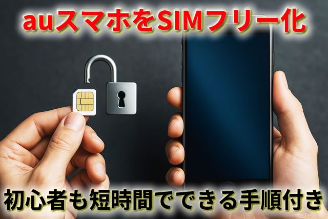 auスマホをSIMフリー化する方法｜初心者でも短時間でできる手順付き