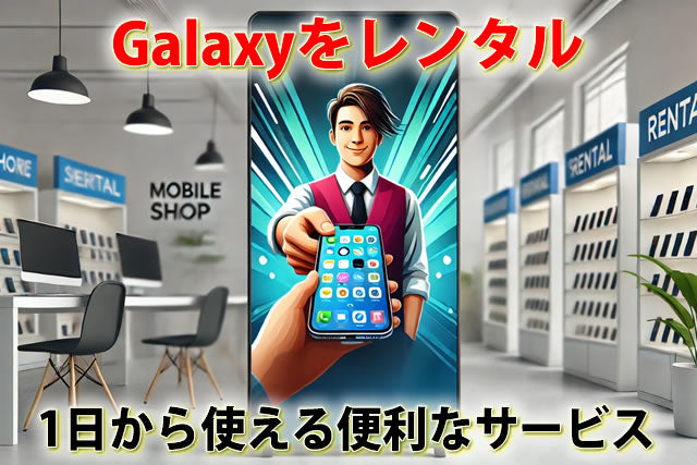 Galaxyレンタルでスマホのピンチを解決！1日から使える便利なサービス