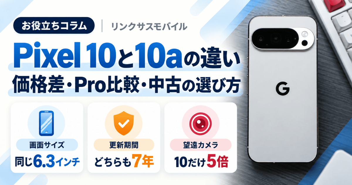 Google Pixel 10と10aの違い｜価格差とPro比較、中古の選び方