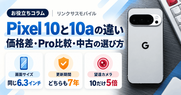 Google Pixel 10と10aの違い｜価格差とPro比較、中古の選び方