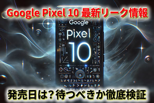 Google Pixel 10の発売日はいつ？リーク情報をもとに待つべきか徹底検証