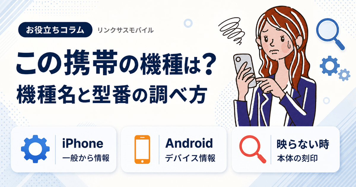 この携帯の機種は？スマホの機種名・型番の調べ方とAndroidも判別