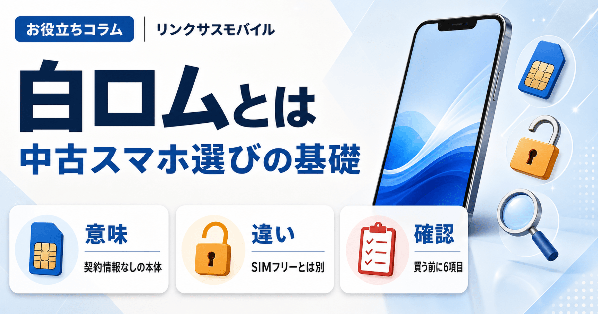 白ロムとは？SIMフリー・機種変更との違いと中古スマホの選び方